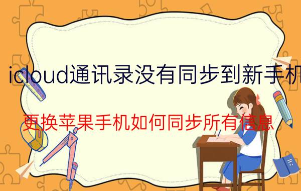 icloud通讯录没有同步到新手机 更换苹果手机如何同步所有信息？